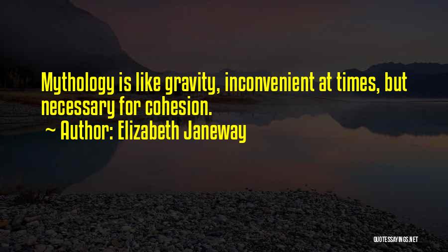 Elizabeth Janeway Quotes: Mythology Is Like Gravity, Inconvenient At Times, But Necessary For Cohesion.