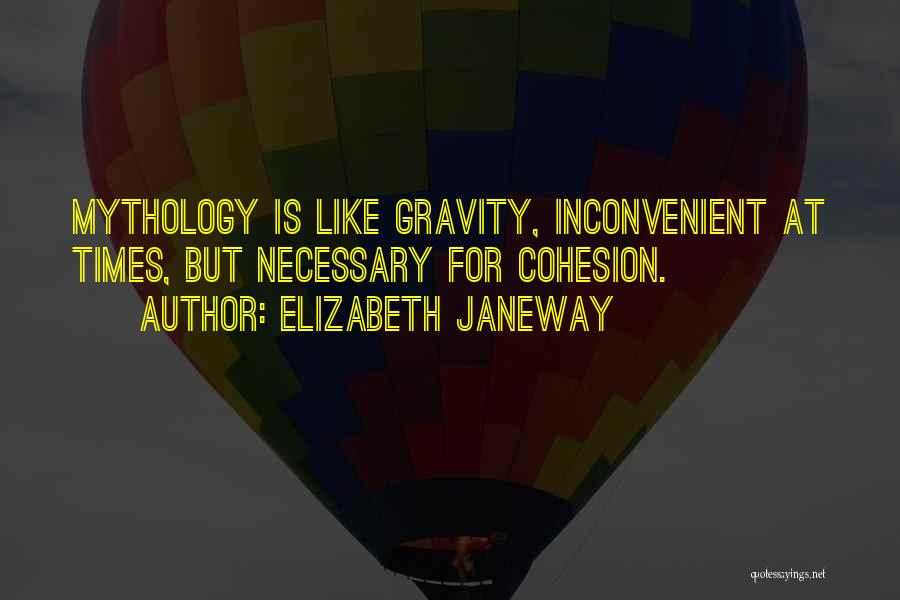 Elizabeth Janeway Quotes: Mythology Is Like Gravity, Inconvenient At Times, But Necessary For Cohesion.