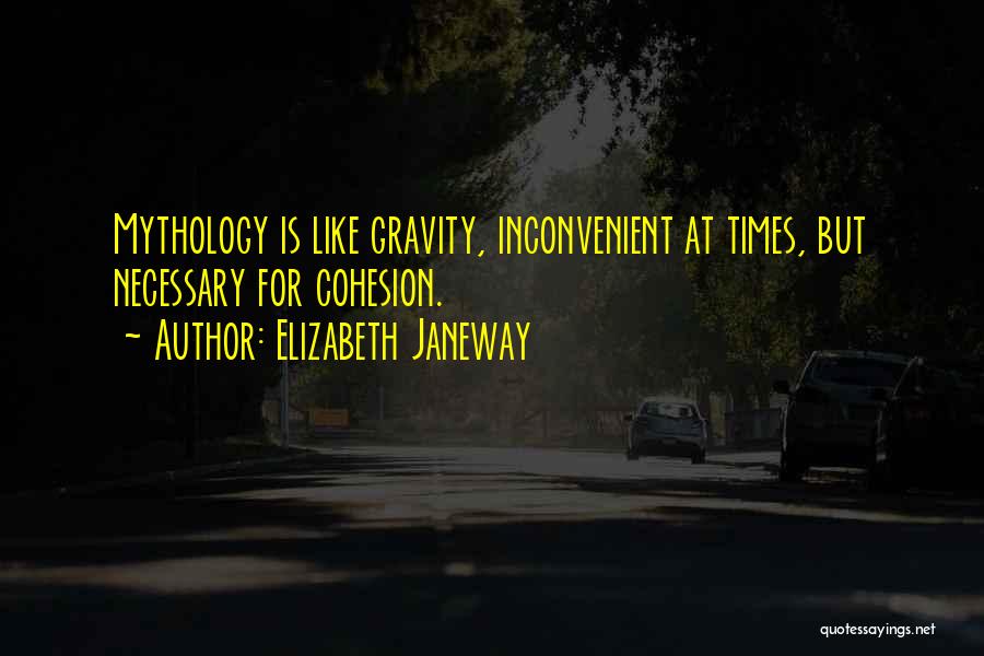 Elizabeth Janeway Quotes: Mythology Is Like Gravity, Inconvenient At Times, But Necessary For Cohesion.