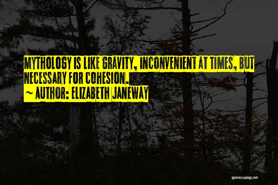 Elizabeth Janeway Quotes: Mythology Is Like Gravity, Inconvenient At Times, But Necessary For Cohesion.