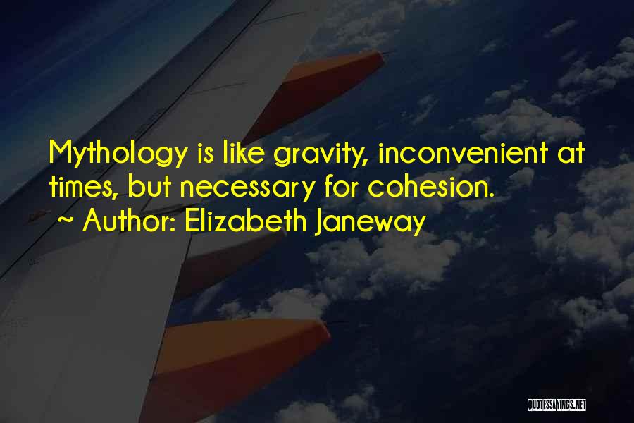 Elizabeth Janeway Quotes: Mythology Is Like Gravity, Inconvenient At Times, But Necessary For Cohesion.