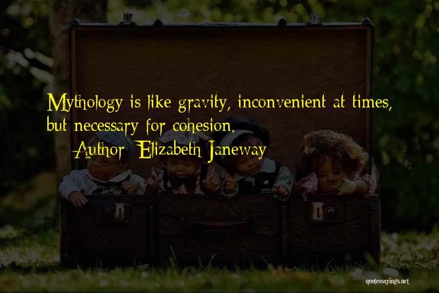 Elizabeth Janeway Quotes: Mythology Is Like Gravity, Inconvenient At Times, But Necessary For Cohesion.