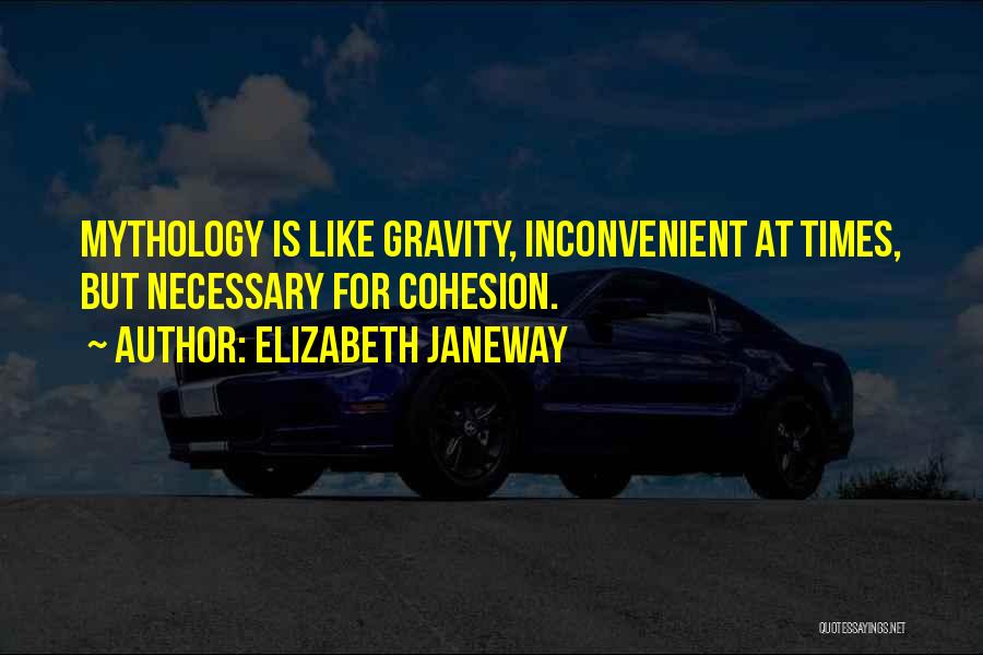 Elizabeth Janeway Quotes: Mythology Is Like Gravity, Inconvenient At Times, But Necessary For Cohesion.