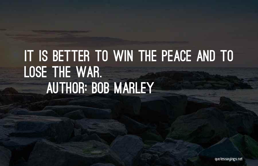 Bob Marley Quotes: It Is Better To Win The Peace And To Lose The War.