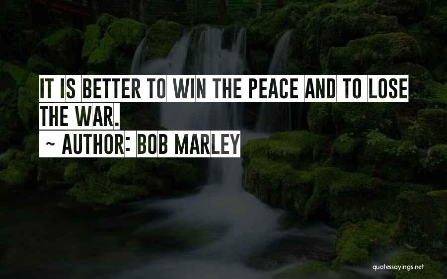 Bob Marley Quotes: It Is Better To Win The Peace And To Lose The War.