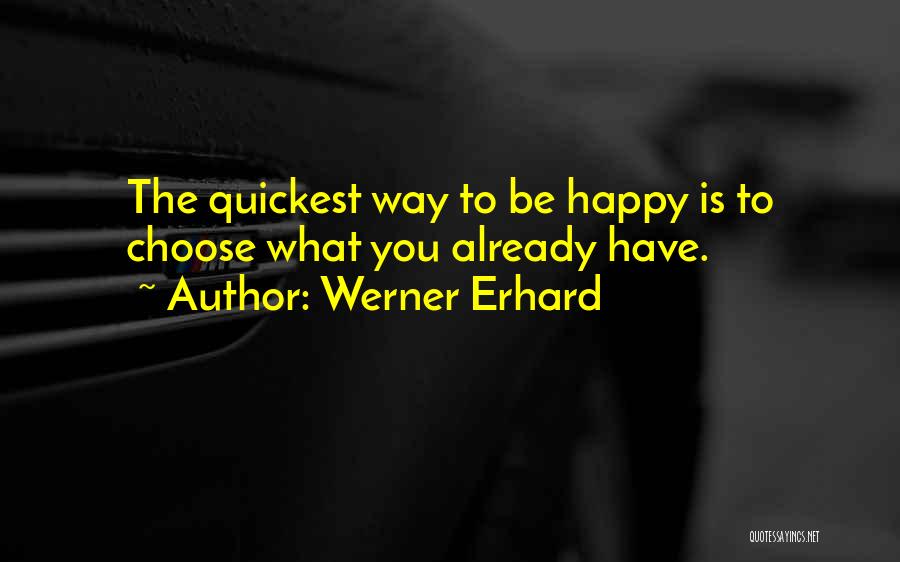 Werner Erhard Quotes: The Quickest Way To Be Happy Is To Choose What You Already Have.