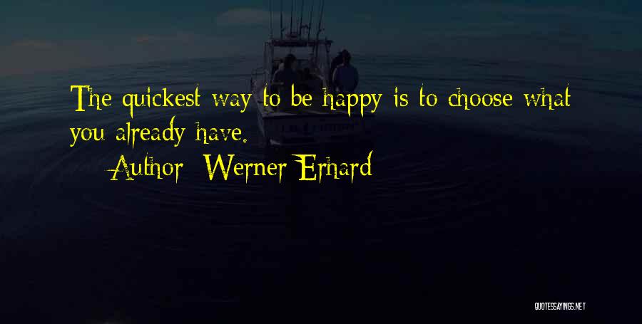 Werner Erhard Quotes: The Quickest Way To Be Happy Is To Choose What You Already Have.