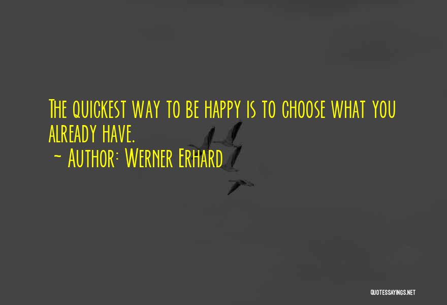 Werner Erhard Quotes: The Quickest Way To Be Happy Is To Choose What You Already Have.