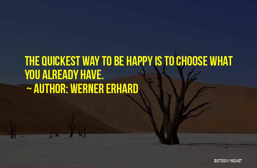 Werner Erhard Quotes: The Quickest Way To Be Happy Is To Choose What You Already Have.