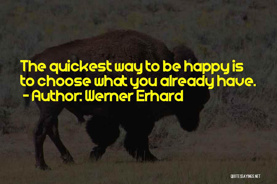 Werner Erhard Quotes: The Quickest Way To Be Happy Is To Choose What You Already Have.