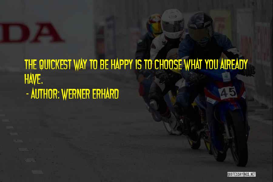 Werner Erhard Quotes: The Quickest Way To Be Happy Is To Choose What You Already Have.