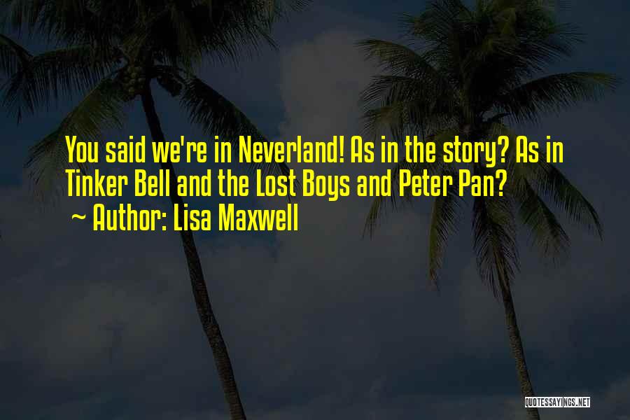 Lisa Maxwell Quotes: You Said We're In Neverland! As In The Story? As In Tinker Bell And The Lost Boys And Peter Pan?