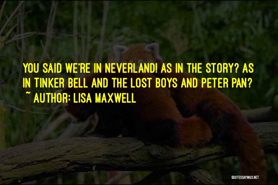 Lisa Maxwell Quotes: You Said We're In Neverland! As In The Story? As In Tinker Bell And The Lost Boys And Peter Pan?