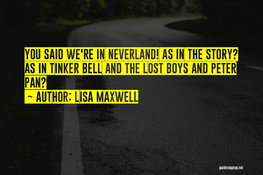 Lisa Maxwell Quotes: You Said We're In Neverland! As In The Story? As In Tinker Bell And The Lost Boys And Peter Pan?