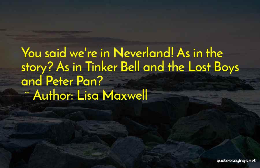 Lisa Maxwell Quotes: You Said We're In Neverland! As In The Story? As In Tinker Bell And The Lost Boys And Peter Pan?