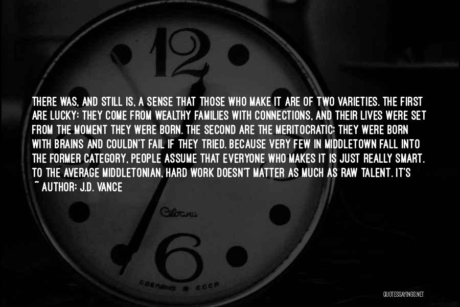 J.D. Vance Quotes: There Was, And Still Is, A Sense That Those Who Make It Are Of Two Varieties. The First Are Lucky: