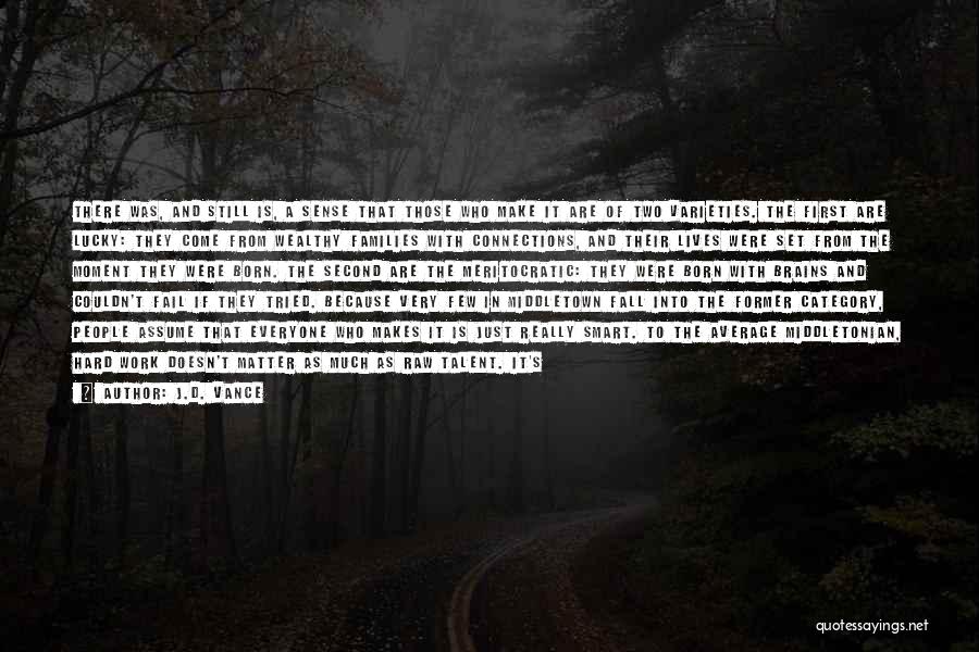 J.D. Vance Quotes: There Was, And Still Is, A Sense That Those Who Make It Are Of Two Varieties. The First Are Lucky: