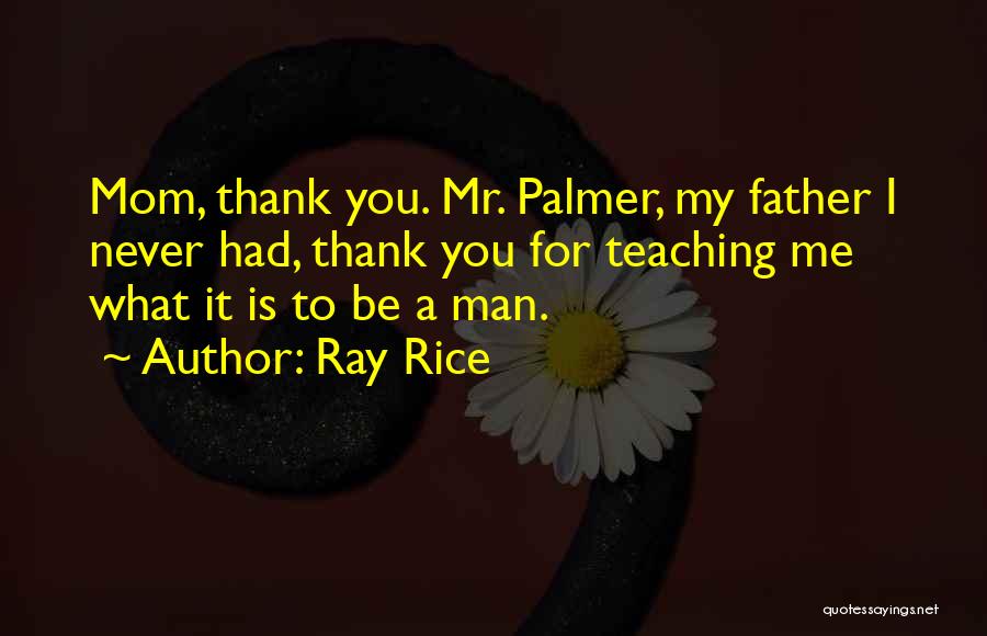 Ray Rice Quotes: Mom, Thank You. Mr. Palmer, My Father I Never Had, Thank You For Teaching Me What It Is To Be