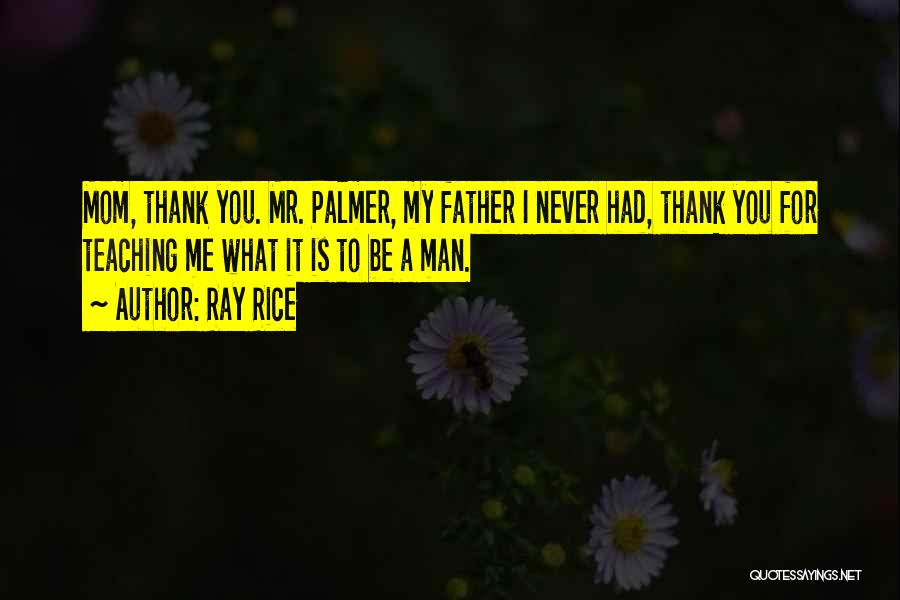 Ray Rice Quotes: Mom, Thank You. Mr. Palmer, My Father I Never Had, Thank You For Teaching Me What It Is To Be