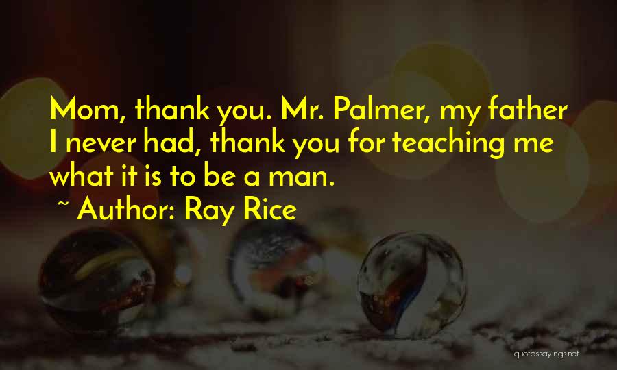 Ray Rice Quotes: Mom, Thank You. Mr. Palmer, My Father I Never Had, Thank You For Teaching Me What It Is To Be