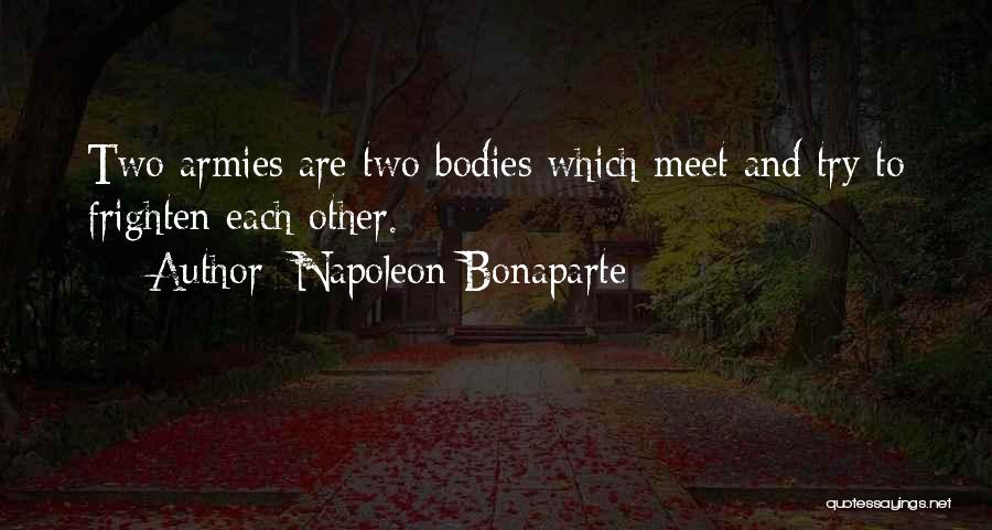 Napoleon Bonaparte Quotes: Two Armies Are Two Bodies Which Meet And Try To Frighten Each Other.