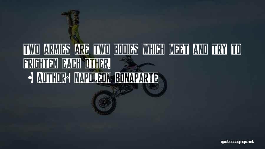 Napoleon Bonaparte Quotes: Two Armies Are Two Bodies Which Meet And Try To Frighten Each Other.