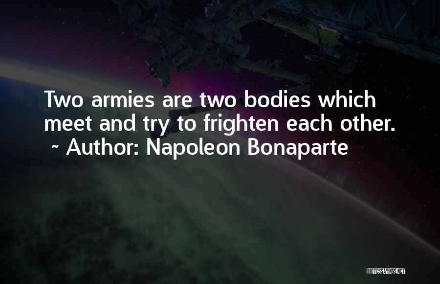 Napoleon Bonaparte Quotes: Two Armies Are Two Bodies Which Meet And Try To Frighten Each Other.