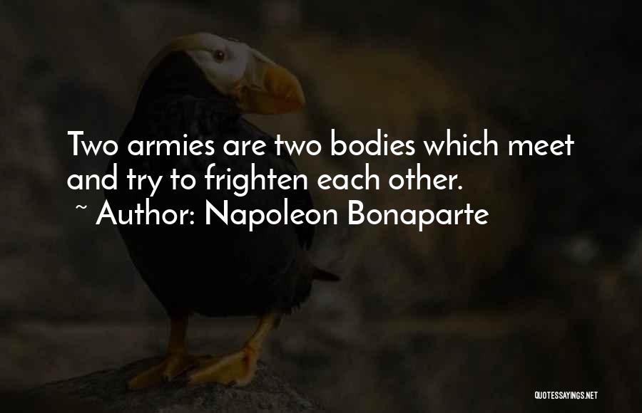 Napoleon Bonaparte Quotes: Two Armies Are Two Bodies Which Meet And Try To Frighten Each Other.