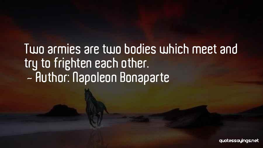 Napoleon Bonaparte Quotes: Two Armies Are Two Bodies Which Meet And Try To Frighten Each Other.