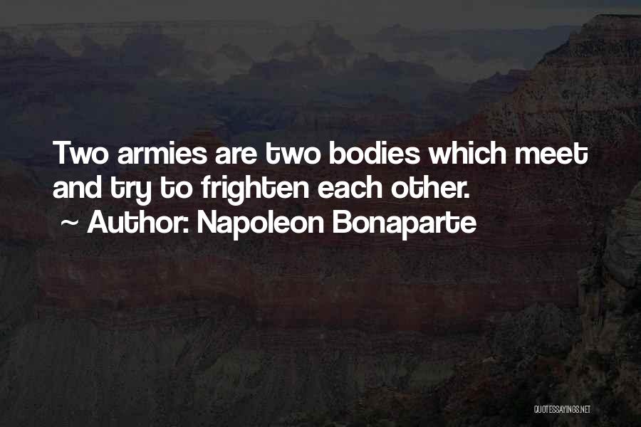 Napoleon Bonaparte Quotes: Two Armies Are Two Bodies Which Meet And Try To Frighten Each Other.