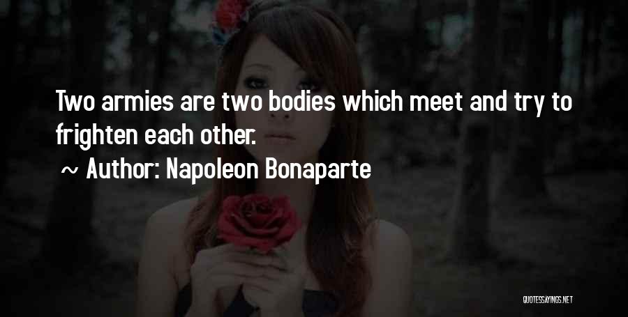 Napoleon Bonaparte Quotes: Two Armies Are Two Bodies Which Meet And Try To Frighten Each Other.