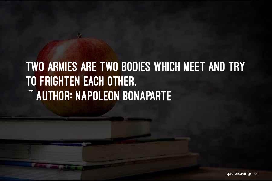 Napoleon Bonaparte Quotes: Two Armies Are Two Bodies Which Meet And Try To Frighten Each Other.