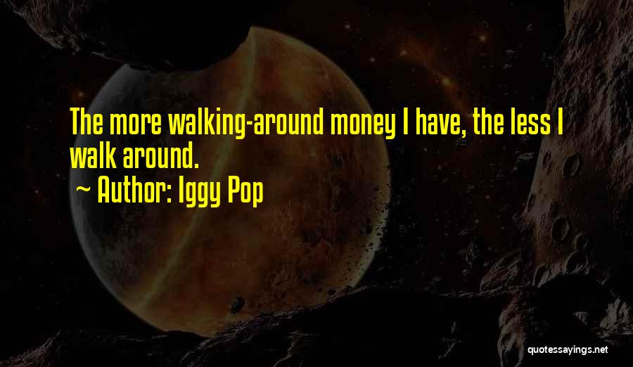 Iggy Pop Quotes: The More Walking-around Money I Have, The Less I Walk Around.