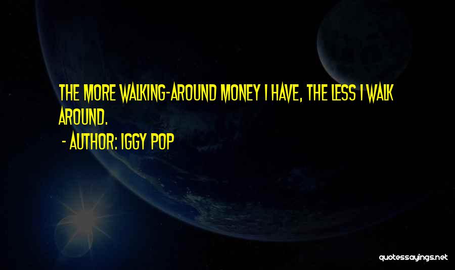Iggy Pop Quotes: The More Walking-around Money I Have, The Less I Walk Around.