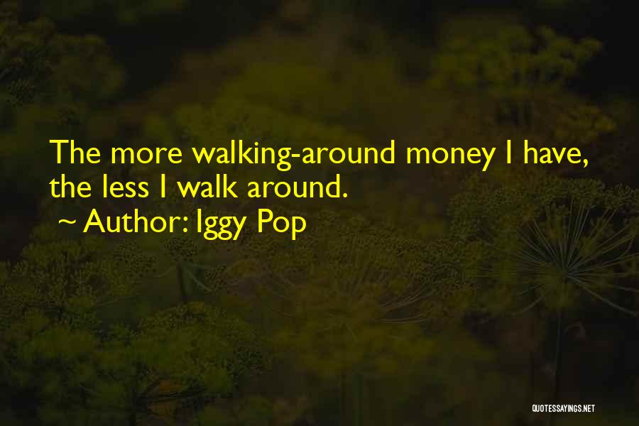 Iggy Pop Quotes: The More Walking-around Money I Have, The Less I Walk Around.