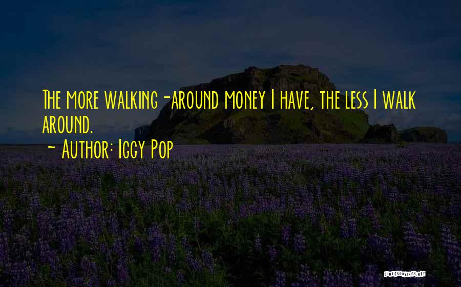 Iggy Pop Quotes: The More Walking-around Money I Have, The Less I Walk Around.