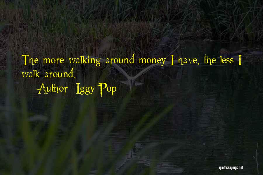 Iggy Pop Quotes: The More Walking-around Money I Have, The Less I Walk Around.