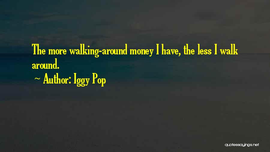 Iggy Pop Quotes: The More Walking-around Money I Have, The Less I Walk Around.