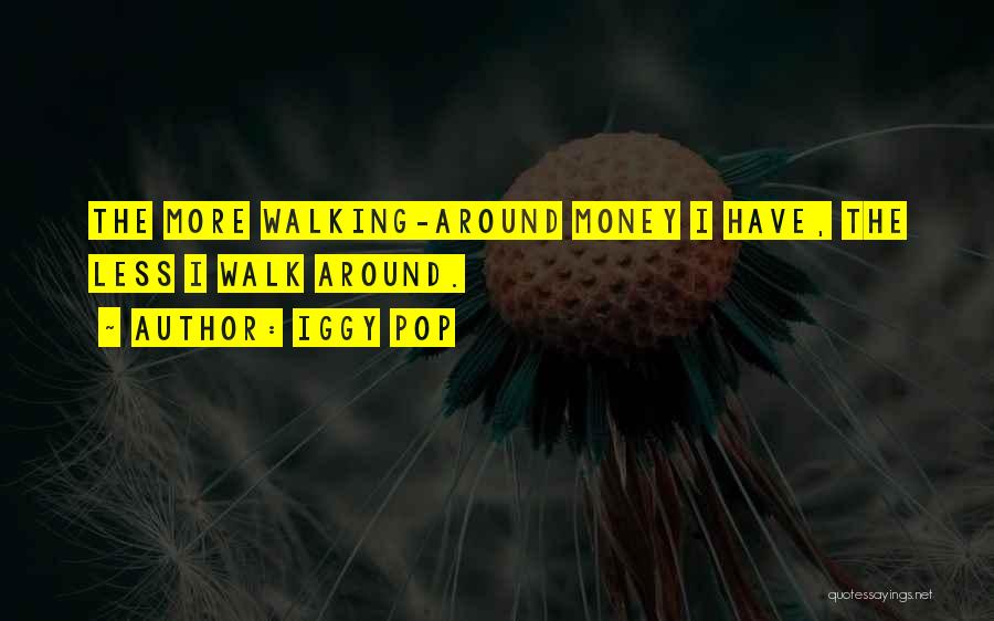 Iggy Pop Quotes: The More Walking-around Money I Have, The Less I Walk Around.