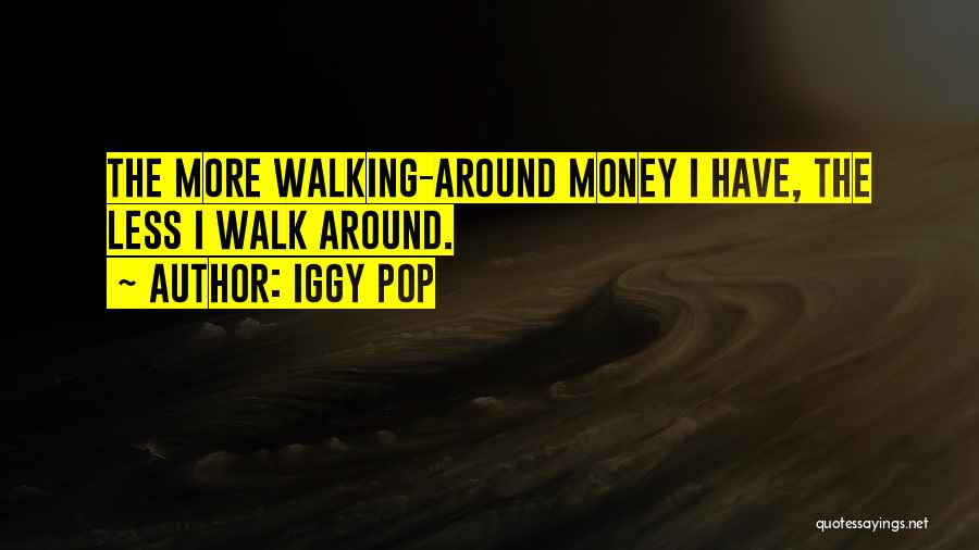 Iggy Pop Quotes: The More Walking-around Money I Have, The Less I Walk Around.