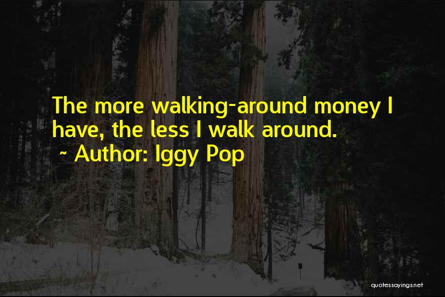 Iggy Pop Quotes: The More Walking-around Money I Have, The Less I Walk Around.
