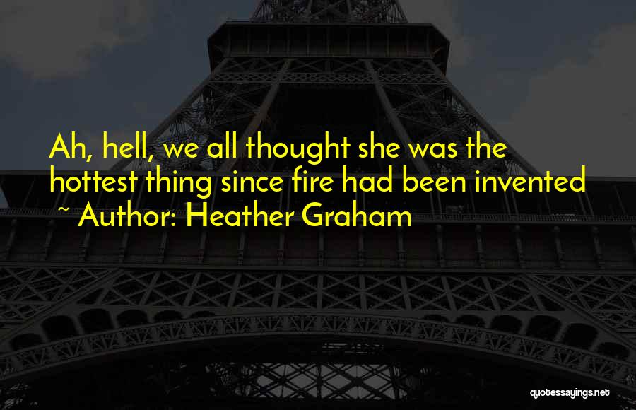 Heather Graham Quotes: Ah, Hell, We All Thought She Was The Hottest Thing Since Fire Had Been Invented