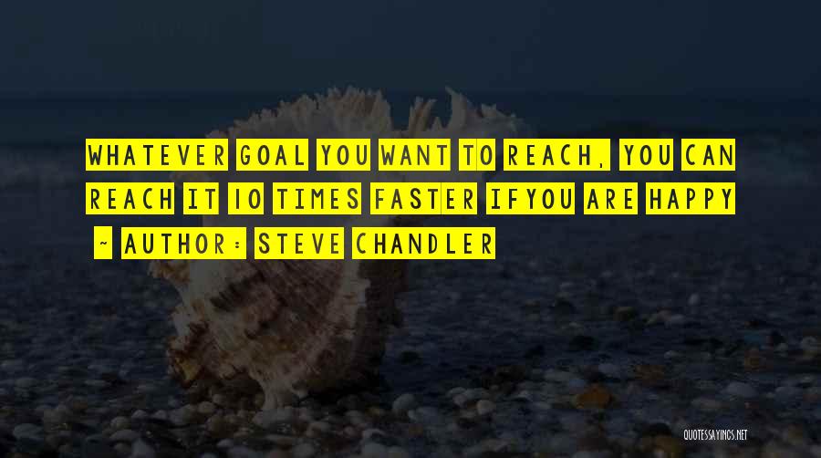 Steve Chandler Quotes: Whatever Goal You Want To Reach, You Can Reach It 10 Times Faster Ifyou Are Happy
