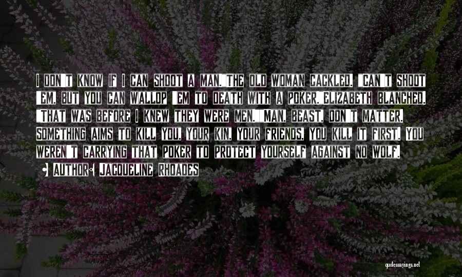 Jacqueline Rhoades Quotes: I Don't Know If I Can Shoot A Man.the Old Woman Cackled. Can't Shoot 'em, But You Can Wallop 'em