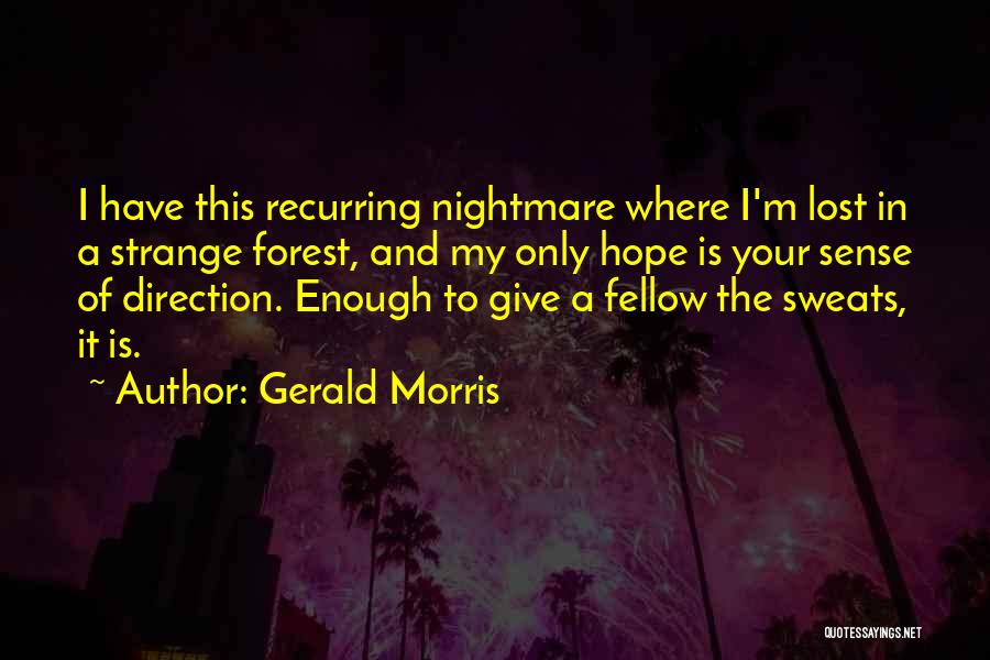 Gerald Morris Quotes: I Have This Recurring Nightmare Where I'm Lost In A Strange Forest, And My Only Hope Is Your Sense Of