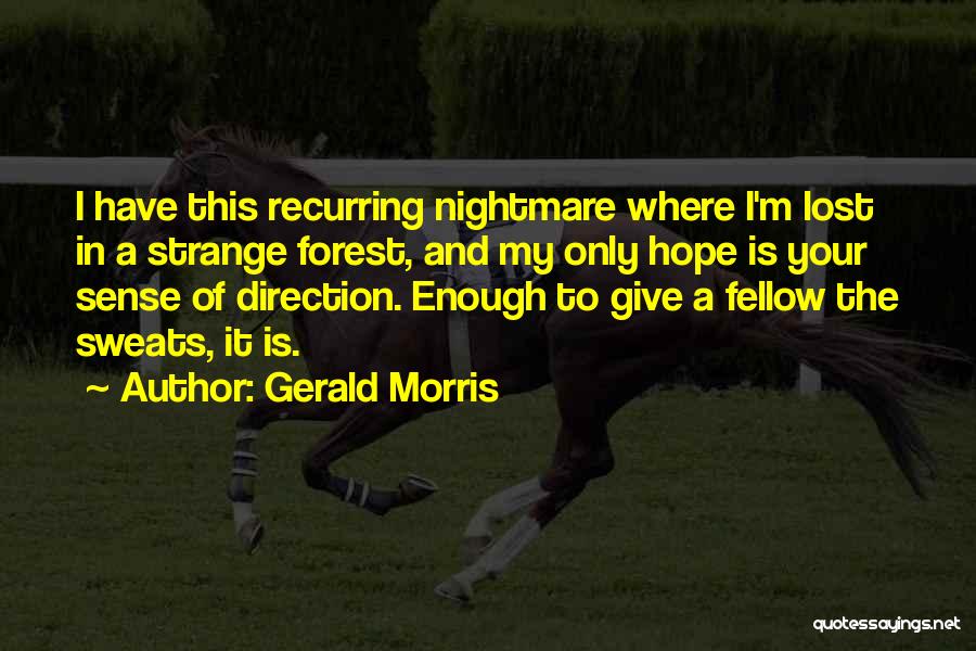 Gerald Morris Quotes: I Have This Recurring Nightmare Where I'm Lost In A Strange Forest, And My Only Hope Is Your Sense Of