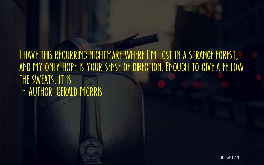 Gerald Morris Quotes: I Have This Recurring Nightmare Where I'm Lost In A Strange Forest, And My Only Hope Is Your Sense Of