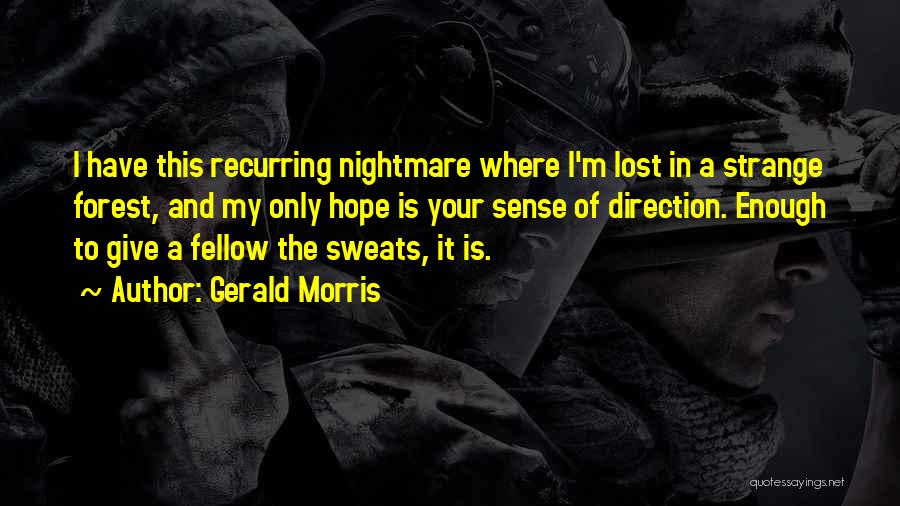 Gerald Morris Quotes: I Have This Recurring Nightmare Where I'm Lost In A Strange Forest, And My Only Hope Is Your Sense Of