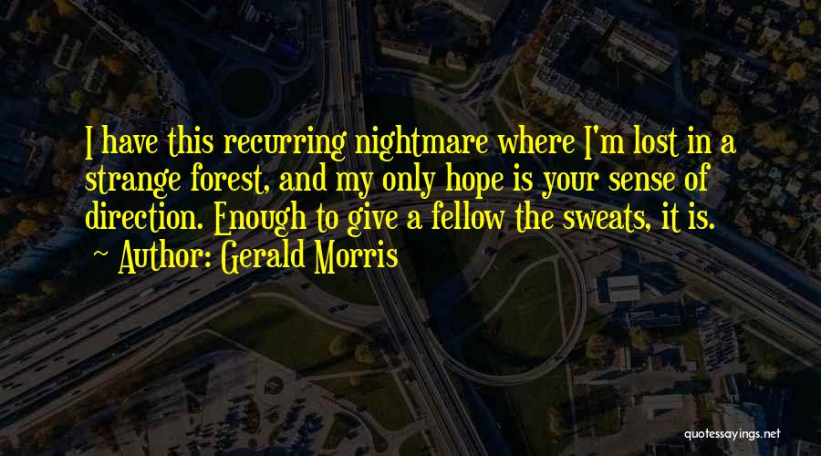 Gerald Morris Quotes: I Have This Recurring Nightmare Where I'm Lost In A Strange Forest, And My Only Hope Is Your Sense Of