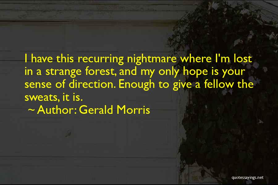 Gerald Morris Quotes: I Have This Recurring Nightmare Where I'm Lost In A Strange Forest, And My Only Hope Is Your Sense Of